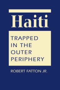 Title: Haiti: Trapped in the Outer Periphery, Author: Robert Fatton