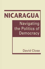 Title: Nicaragua: Navigating the Politics of Democracy, Author: David Close