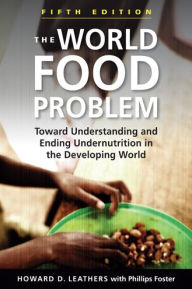Title: The World Food Problem: Toward Understanding and Ending Undernutrition in the Developing World / Edition 5, Author: Howard D. Leathers