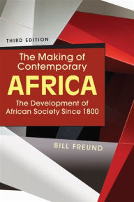 Title: The Making of Contemporary Africa: The Development of African Society Since 1800 / Edition 3, Author: Bill Freund