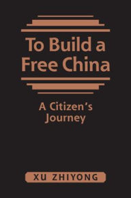 Title: To Build a Free China: A Citizen's Journey, Author: Xu Zhiyong