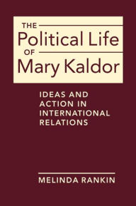 Title: The Political Life of Mary Kaldor: Ideas and Action in International Relations, Author: Melinda Rankin