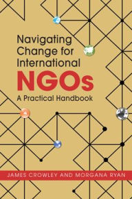Title: Navigating Change for International NGOs : A Practical Handbook, Author: James Crowley