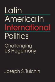 Title: Latin America in International Politics: Challenging US Hegemony, Author: Joseph S. Tulchin