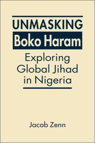 English books free download mp3 Unmasking Boko Haram: Exploring Global Jihad in Nigeria RTF