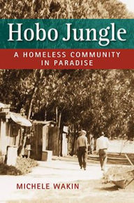 Title: Hobo Jungle: A Homeless Community in Paradise, Author: Michele Wakin