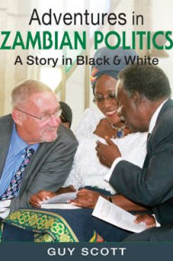 Title: Adventures in Zambian Politics: A Story in Black and White, Author: Guy Scott