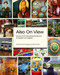 Alternative view 1 of Also On View: Unique and Unexpected Museums of Greater Los Angeles