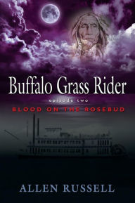 Title: Buffalo Grass Rider - Episode Two: Blood on the Rosebud, Author: Allen Russell