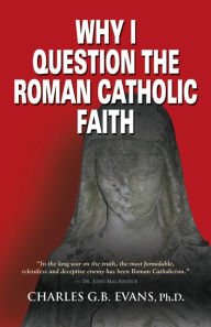 Title: Why I Question the Roman Catholic Faith, Author: Charles G. B. Evans Phd