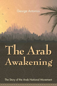 Title: The Arab Awakening: The Story of the Arab National Movement, Author: George Antonius