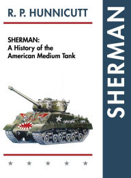 Title: Sherman: A History of the American Medium Tank, Author: R P Hunnicutt