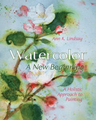 Title: Watercolor: A New Beginning: A Holistic Approach to Painting, Author: Ann Lindsay
