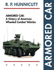Title: Armored Car: A History of American Wheeled Combat Vehicles, Author: R P Hunnicutt