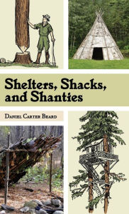 Title: Shelters, Shacks, and Shanties: The Classic Guide to Building Wilderness Shelters (Dover Books on Architecture), Author: Daniel Carter Beard