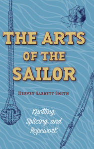 Title: The Arts of the Sailor: Knotting, Splicing and Ropework (Dover Maritime), Author: Hervey Garrett Smith