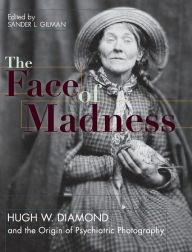 Title: Face of Madness: Hugh W. Diamond and the Origin of Psychiatric Photography, Author: Sander L Gilman