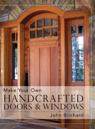 Title: Make Your Own Handcrafted Doors & Windows, Author: John Birchard