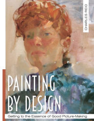 Title: Painting by Design: Getting to the Essence of Good Picture-Making (Master Class), Author: Charles Reid