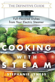 Title: Cooking With Steam: Spectacular Full-Flavored Low-Fat Dishes from Your Electric Steamer, Author: Stephanie Lyness