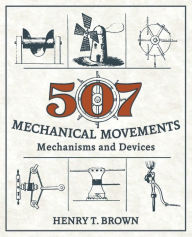 Title: 507 Mechanical Movements: Mechanisms and Devices, Author: Henry T Brown