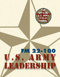 Title: Army Field Manual FM 22-100 (The U.S. Army Leadership Field Manual), Author: The United States Army