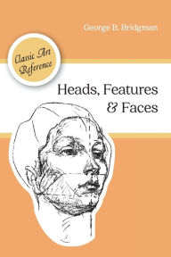 Title: Heads, Features and Faces (Dover Anatomy for Artists), Author: George B Bridgman