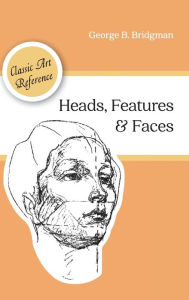 Title: Heads, Features and Faces (Dover Anatomy for Artists), Author: George B Bridgman