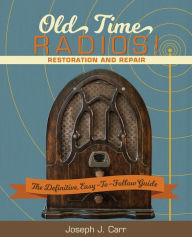 Title: Old Time Radios! Restoration and Repair: (New Edition), Author: Joseph J Carr