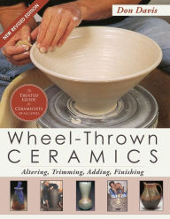 Title: Wheel-Thrown Ceramics: Altering, Trimming, Adding, Finishing (A Lark Ceramics Book), Author: Don Davis