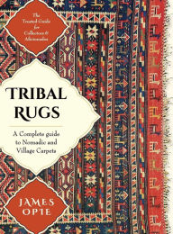 Title: Tribal Rugs: A Complete Guide to Nomadic and Village Carpets, Author: James Opie