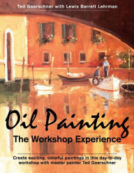 Title: Oil Painting: The Workshop Experience, Author: Ted Goerschner