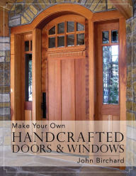 Title: Make Your Own Handcrafted Doors & Windows, Author: John Birchard