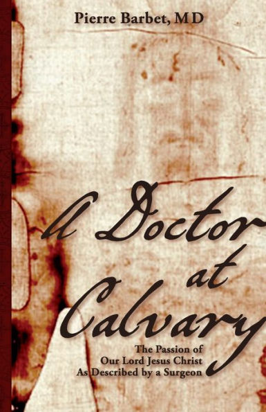 a Doctor at Calvary: The Passion of Our Lord Jesus Christ As Described by Surgeon