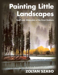 Title: Painting Little Landscapes: Small-scale Watercolors of the Great Outdoors, Author: Zoltan Szabo