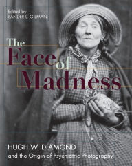 Title: Face of Madness: Hugh W. Diamond and the Origin of Psychiatric Photography, Author: Sander L Gilman