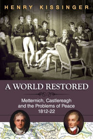 Title: A World Restored: Metternich, Castlereagh and the Problems of Peace, 1812-22, Author: Henry Kissinger