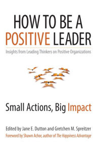 Title: How to Be a Positive Leader: Small Actions, Big Impact / Edition 1, Author: Jane E. Dutton