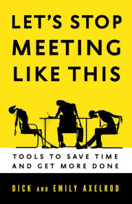 Title: Let's Stop Meeting Like This: Tools to Save Time and Get More Done, Author: Dick Axelrod