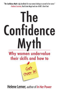 Title: The Confidence Myth: Why Women Undervalue Their Skills, and How to Get Over It, Author: Helene Lerner