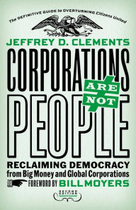 Title: Corporations Are Not People: Reclaiming Democracy from Big Money and Global Corporations, Author: Jeffrey D. Clements