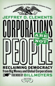 Title: Corporations Are Not People: Reclaiming Democracy from Big Money and Global Corporations, Author: Jeffrey D. Clements