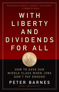 Title: With Liberty and Dividends for All: How to Save Our Middle Class When Jobs Don't Pay Enough, Author: Peter Barnes