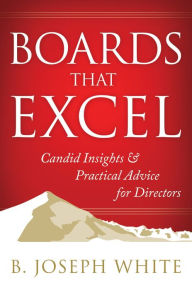 Title: Boards That Excel: Candid Insights and Practical Advice for Directors, Author: B. Joseph White