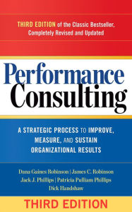 Title: Performance Consulting: A Strategic Process to Improve, Measure, and Sustain Organizational Results, Author: Dana Gaines Robinson