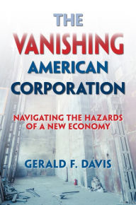 Title: The Vanishing American Corporation: Navigating the Hazards of a New Economy, Author: Gerald F. Davis