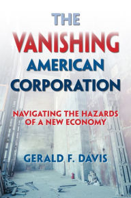 Title: The Vanishing American Corporation: Navigating the Hazards of a New Economy, Author: Gerald F. Davis
