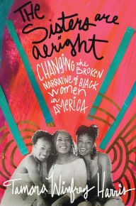 Title: The Sisters Are Alright: Changing the Broken Narrative of Black Women in America, Author: Tamara Winfrey Harris