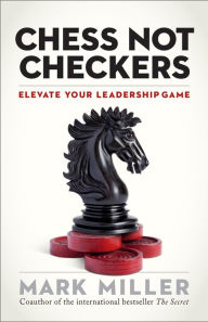 Title: Chess Not Checkers: Elevate Your Leadership Game, Author: Mark Miller