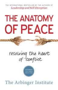 Title: The Anatomy of Peace: Resolving the Heart of Conflict, Author: The Arbinger Institute